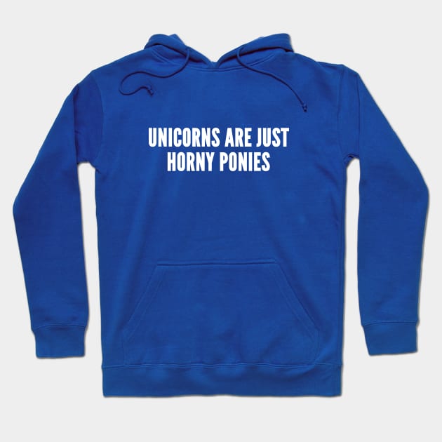 Unicorns Are Just Horny Ponies - Funny Novelty Silly Slogan Statement Hoodie by sillyslogans